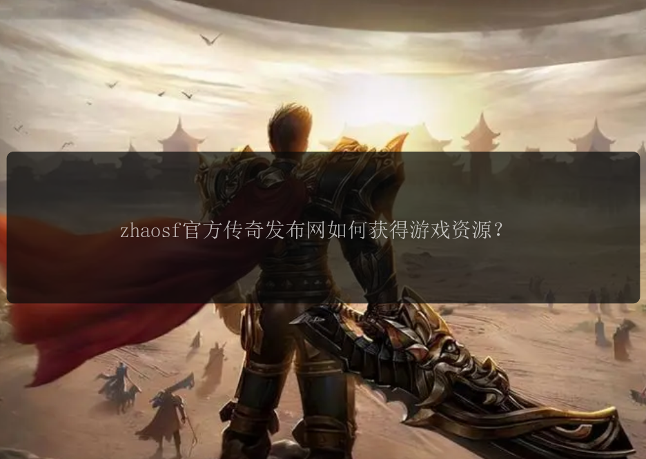 zhaosf官方传奇发布网如何获得游戏资源？